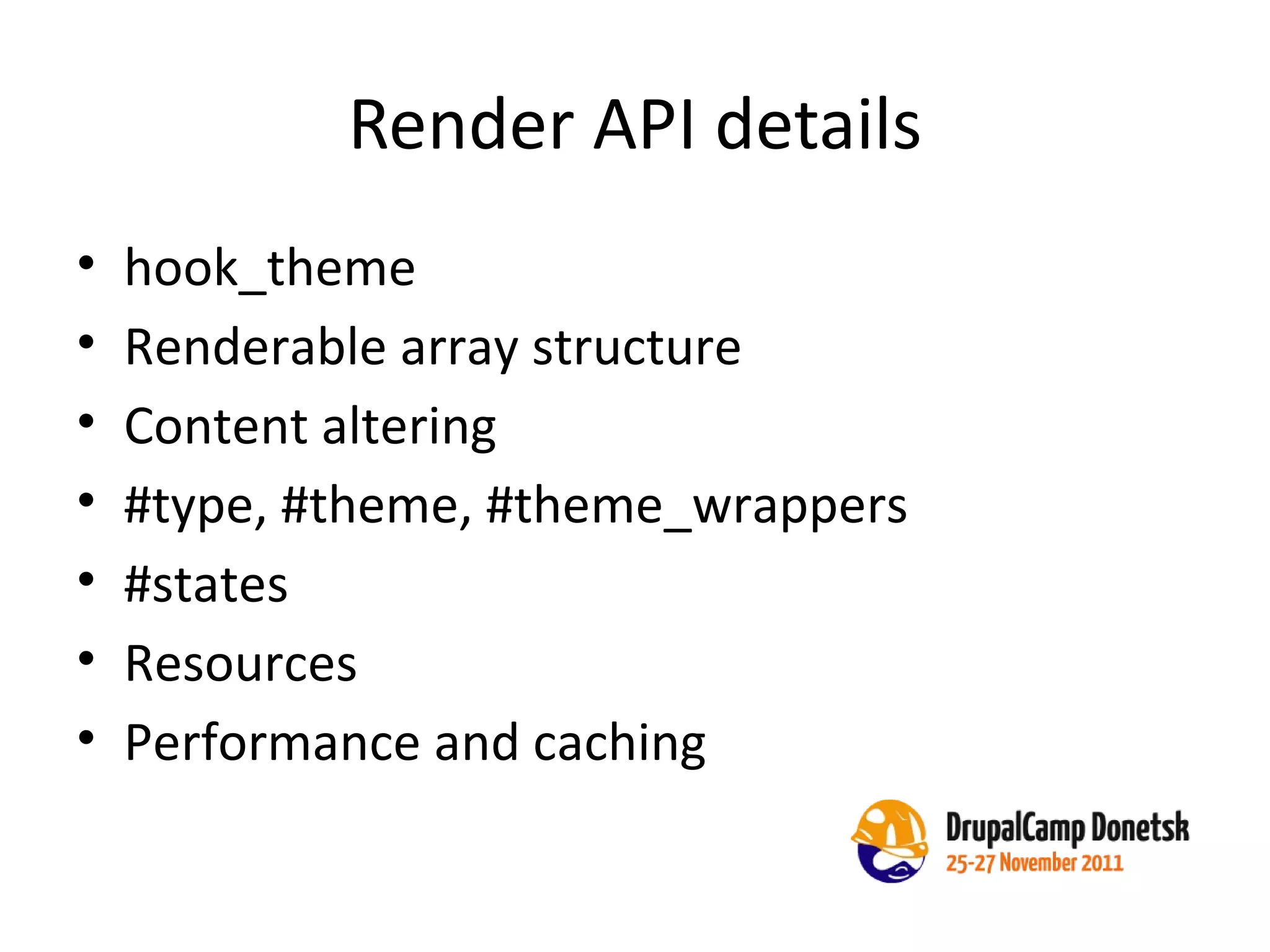 Render API details hook_theme Renderable array structure Content altering #type, #theme, #theme_wrappers #states Resources Performance and caching 
