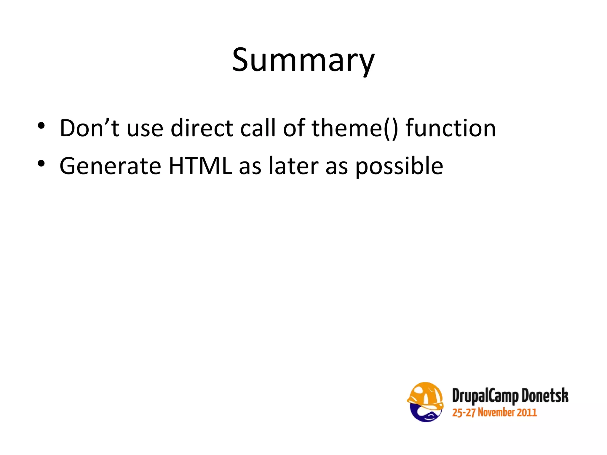Summary Don’t use direct call of theme() function Generate HTML as later as possible 