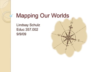 Lindsay Schulz Educ 357.002 9/9/09 Mapping Our Worlds 