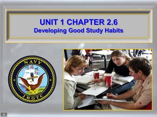 UNIT 1 CHAPTER 2.6
    Developing Good Study Habits




1
 