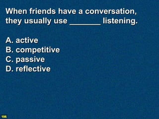 When friends have a conversation,
  they usually use _______ listening.

  A. active
  B. competitive
  C. passive
  D. re...