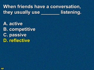When friends have a conversation,
  they usually use _______ listening.

  A. active
  B. competitive
  C. passive
  D. re...