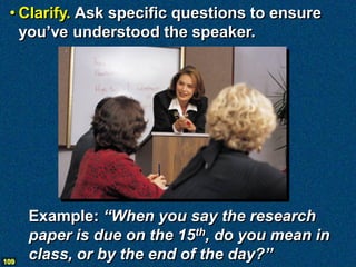 • Clarify. Ask specific questions to ensure
   you’ve understood the speaker.




      Example: “When you say the researc...
