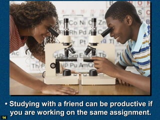 • Studying with a friend can be productive if
   you are working on the same assignment.
14
 