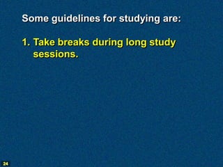 Some guidelines for studying are:

     1. Take breaks during long study
        sessions.




24
 