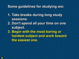 Some guidelines for studying are:

     1. Take breaks during long study
        sessions.
     2. Don't spend all your ti...