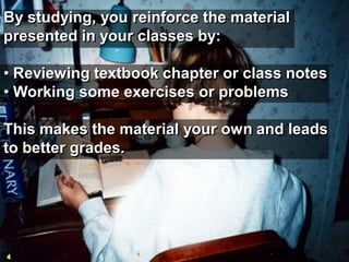 By studying, you reinforce the material
presented in your classes by:

• Reviewing textbook chapter or class notes
• Worki...