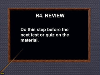 R4. REVIEW

     Do this step before the
     next test or quiz on the
     material.




43
 
