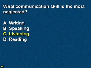 What communication skill is the most
 neglected?

 A. Writing
 B. Speaking
 C. Listening
 D. Reading




98
 