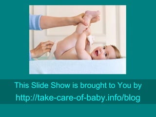 This Slide Show is brought to You by http://take-care-of- baby.info/blog 