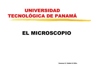 EL MICROSCOPIO Vanessa V. Valdés S. M.Sc. UNIVERSIDAD TECNOLÓGICA DE PANAMÁ 