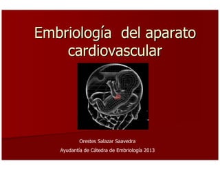 Embriolog
Embriologí
ía del aparato
a del aparato
cardiovascular
cardiovascular
Orestes Salazar Saavedra
Ayudantía de Cátedra de Embriología 2013
 