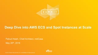 © 2016, Amazon Web Services, Inc. or its Affiliates. All rights reserved.
Deep Dive into AWS ECS and Spot Instances at Scale
May 20th, 2016
Pahud Hsieh, Chief Architect, miiiCasa
 