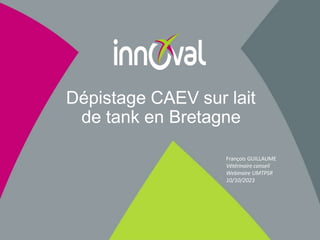 Dépistage CAEV sur lait
de tank en Bretagne
François GUILLAUME
Vétérinaire conseil
Webinaire UMTPSR
10/10/2023
 