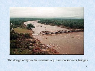 9
The design of hydraulic structures eg. dams/ reservoirs, bridges
 