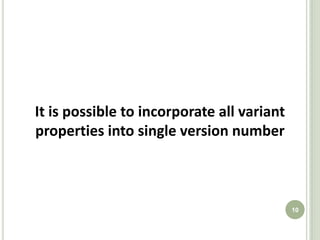 It is possible to incorporate all variant
properties into single version number



                                            10
 