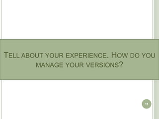 TELL ABOUT YOUR EXPERIENCE. HOW DO YOU
        MANAGE YOUR VERSIONS?




                                   11
 