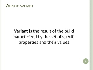 WHAT IS VARIANT




    Variant is the result of the build
   characterized by the set of specific
      properties and their values


                                          8
 