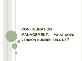 CONFIGURATION
    MANAGEMENT: WHAT DOES
    VERSION NUMBER TELL US?
1
 