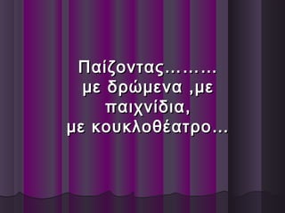 Παίζοντας………Παίζοντας………
με δρώμενα ,μεμε δρώμενα ,με
παιχνίδια,παιχνίδια,
με κουκλοθέατρο…με κουκλοθέατρο…
 