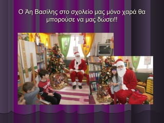 Ο Άη Βασίλης στο σχολείο μας μόνο χαρά θαΟ Άη Βασίλης στο σχολείο μας μόνο χαρά θα
μπορούσε να μας δώσει!!μπορούσε να μας δώσει!!
 