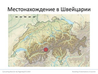 Местонахождение в Швейцарии 
Consulting-Büro Dr. Kai Pagenkopf © 2014 Branding of destinations in tourism 
 