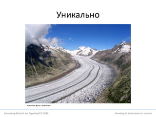 Уникально 
Источник фото: Dirk Beyer 
Consulting-Büro Dr. Kai Pagenkopf © 2014 Branding of destinations in tourism 
 
