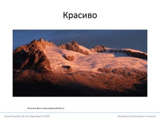 Красиво 
Источник фото: www.jungfraualetsch.ch 
Consulting-Büro Dr. Kai Pagenkopf © 2014 Branding of destinations in tourism 
 