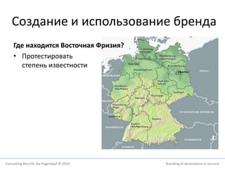 Создание и использование бренда 
Где находится Восточная Фризия? 
• Протестировать 
степень известности 
Consulting-Büro Dr. Kai Pagenkopf © 2014 Branding of destinations in tourism 
 