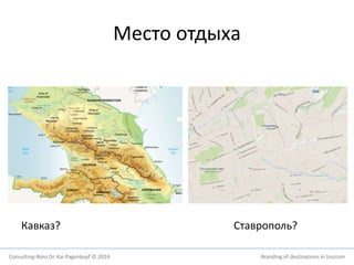 Место отдыха 
Кавказ? Ставрополь? 
Consulting-Büro Dr. Kai Pagenkopf © 2014 Branding of destinations in tourism 
 