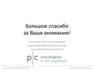 Большое спасибо 
за Ваше внимание! 
Consulting-Büro Dr. Kai Pagenkopf 
pagenkopf@pagenkopf-consultig.de 
www.pagenkopf-consulting.de 
Consulting-Büro Dr. Kai Pagenkopf © 2014 Branding of destinations in tourism 
