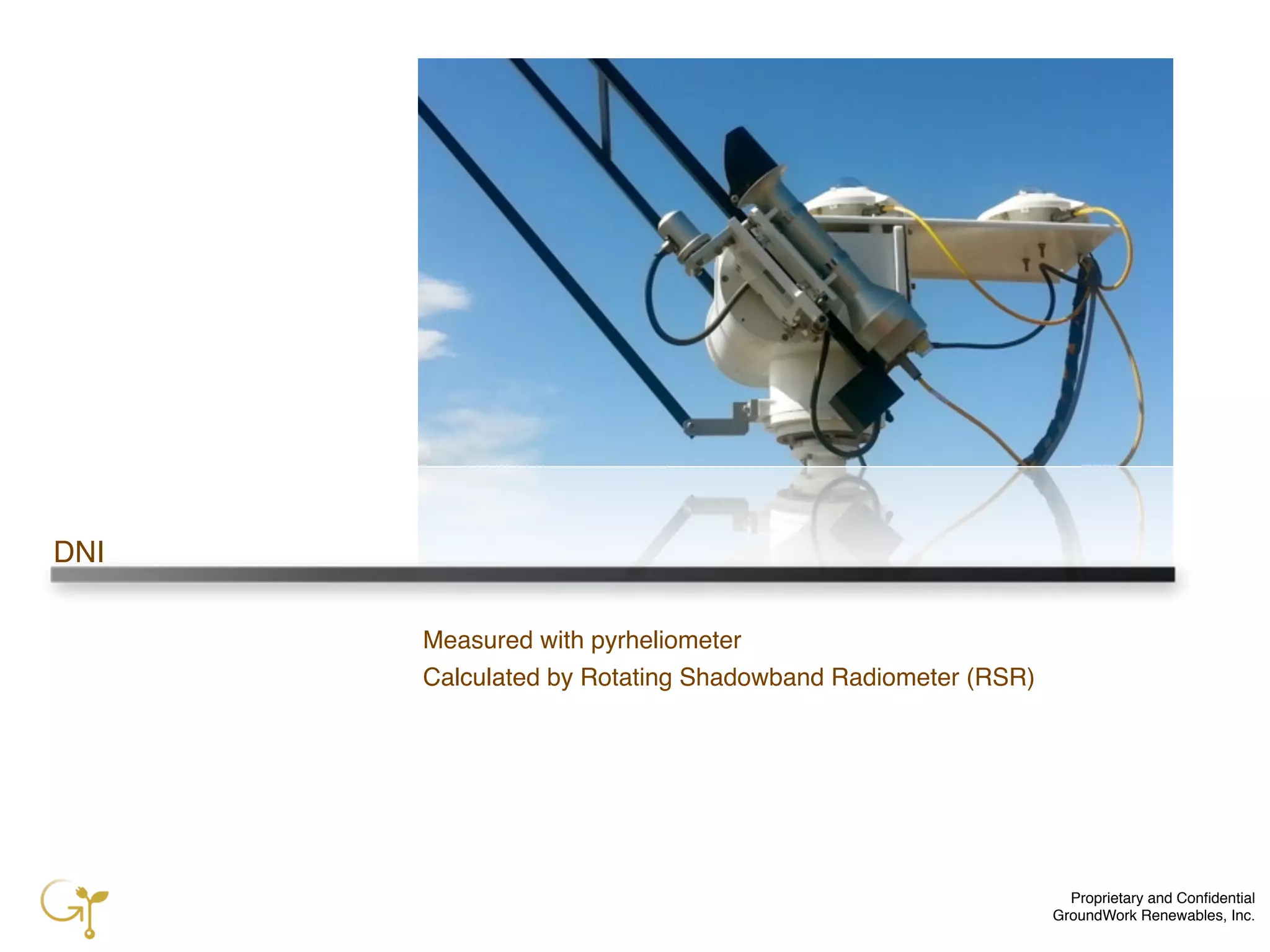Proprietary and Conﬁdential
GroundWork Renewables, Inc.
DNI
Measured with pyrheliometer
Calculated by Rotating Shadowband Radiometer (RSR)
 