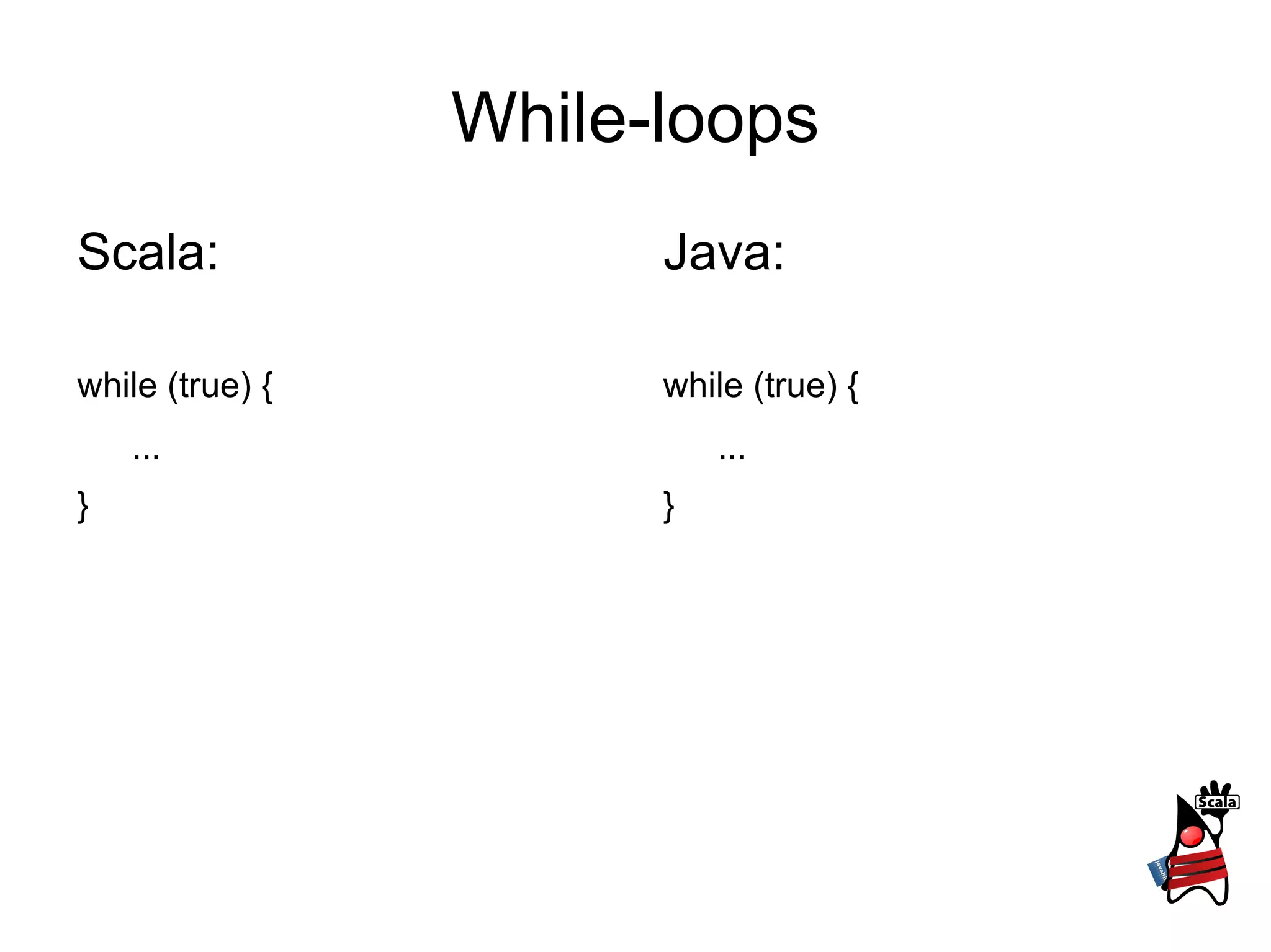 While-loops Scala: while (true) { ... } Java: while (true) { ... } 
