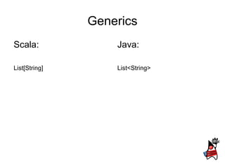Generics
Scala:             Java:

List[String]       List<String>
 