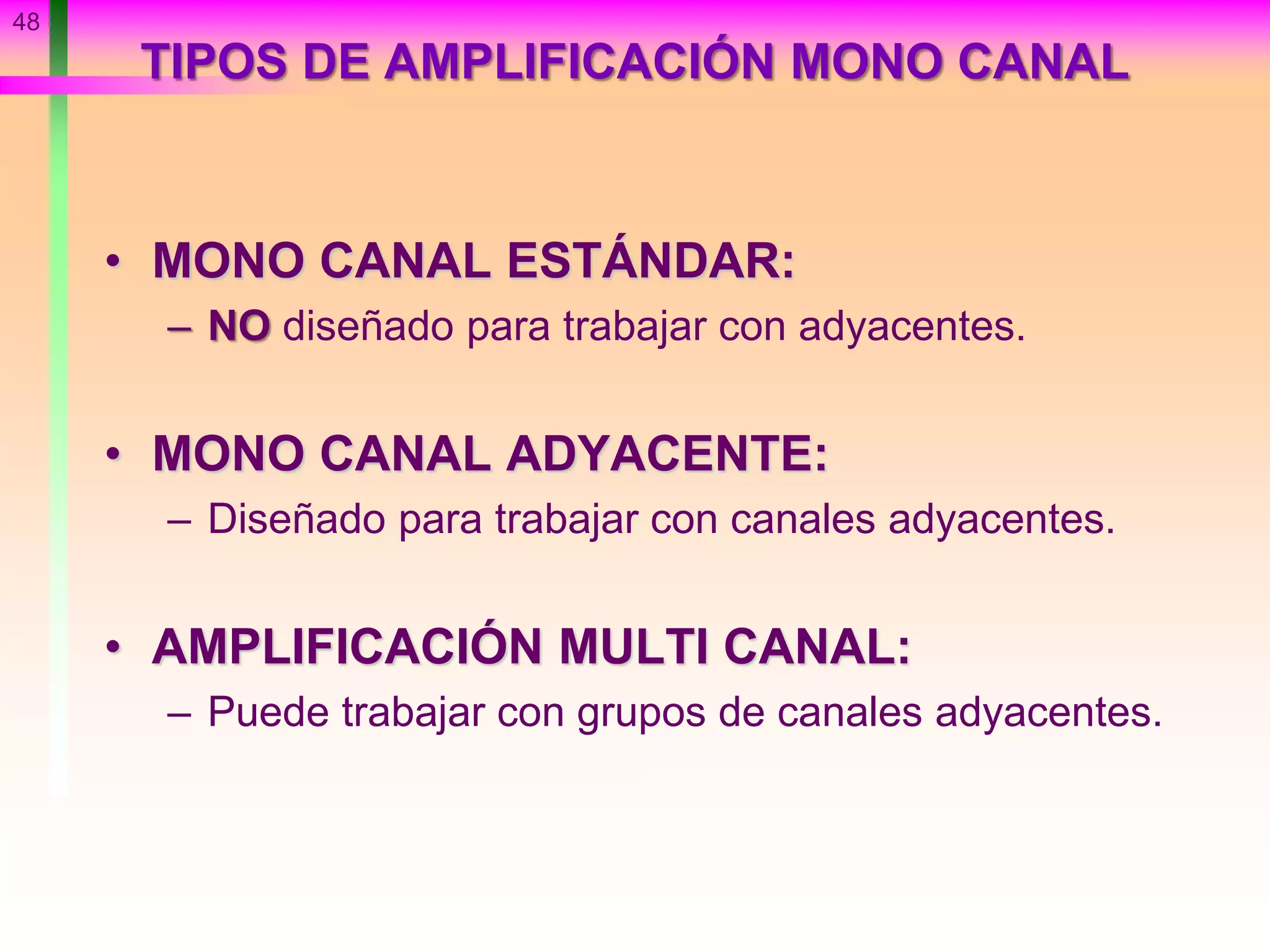 48
TIPOS DE AMPLIFICACIÓN MONO CANAL
• MONO CANAL ESTÁNDAR:
– NO diseñado para trabajar con adyacentes.
• MONO CANAL ADYACENTE:
– Diseñado para trabajar con canales adyacentes.
• AMPLIFICACIÓN MULTI CANAL:
– Puede trabajar con grupos de canales adyacentes.
 