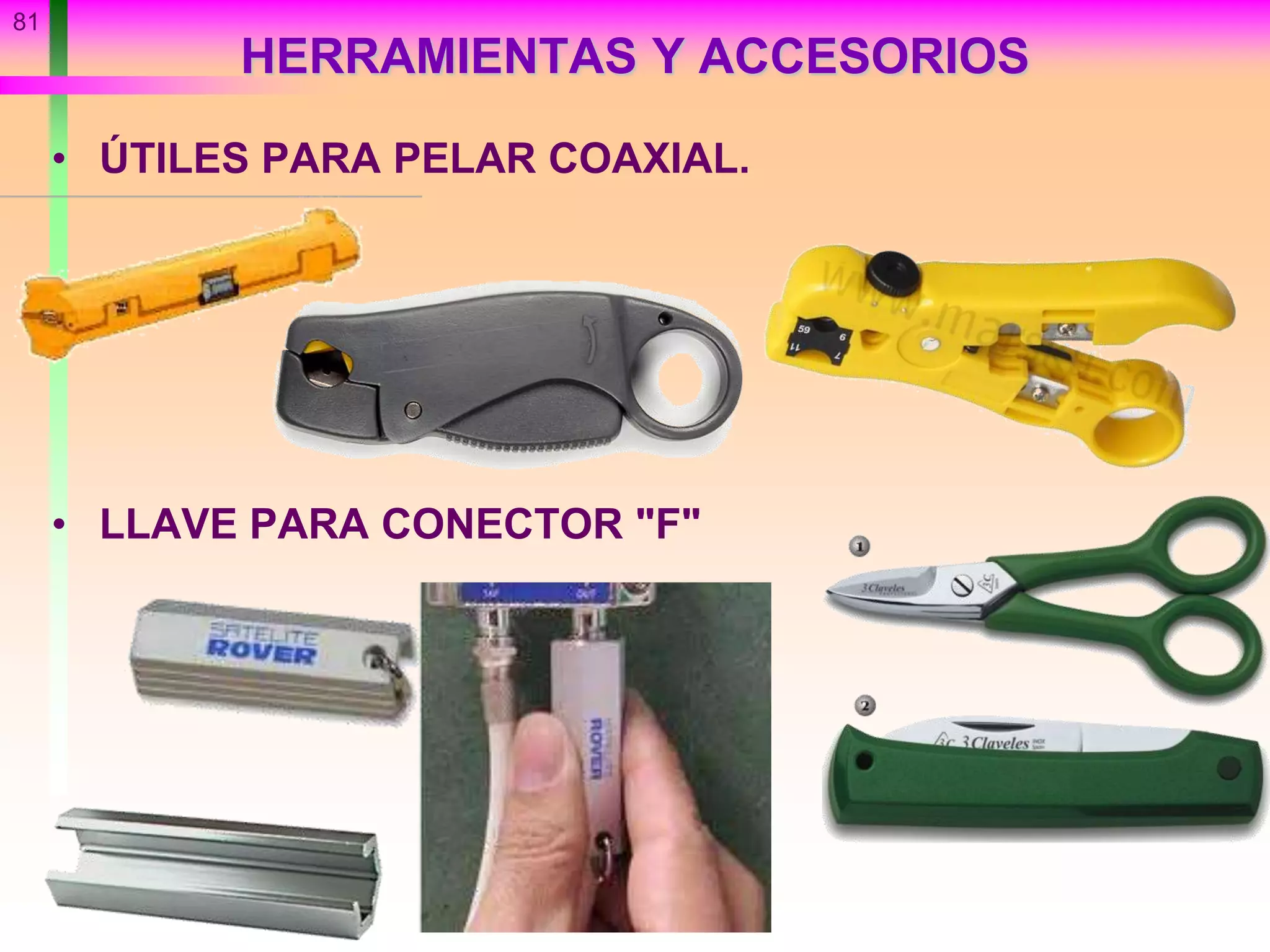 HERRAMIENTAS Y ACCESORIOS
• ÚTILES PARA PELAR COAXIAL.
• LLAVE PARA CONECTOR "F"
81
 