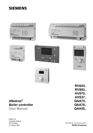 RVS43..
                              RVS63..
                              AVS75..
                              AVS37..
Albatros2                     QAA75..
Boiler controller             QAA78..
User Manual                   QAA55..


Edition 3.0
Controller series B
CE1U2354en            Building Technologies
23. August 2007              HVAC Products
 