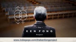 www.indiegogo.com/thekenfongproject   21
 