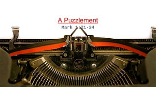 A Puzzlement
 Mark 1:21-34




                3
                3
 