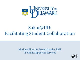 Sakai@UD:
Facilitating Student Collaboration


      Mathieu Plourde, Project Leader, LMS
          IT-Client Support & Services
 