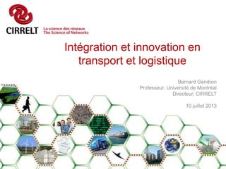 Intégration et innovation en
transport et logistique
Bernard Gendron
Professeur, Université de Montréal
Directeur, CIRRELT
10 juillet 2013
 