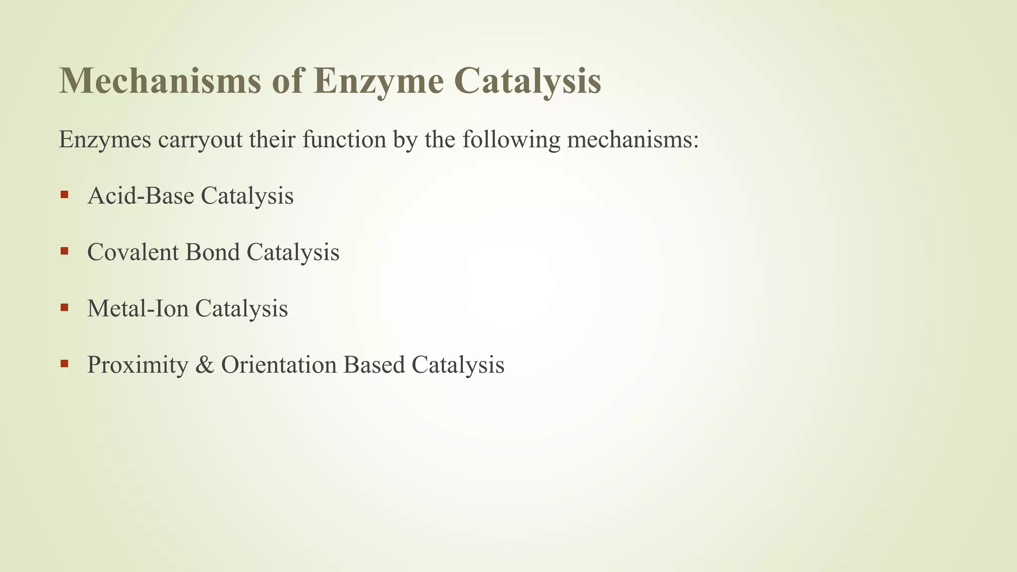Mechanisms of Enzyme Catalysis
Enzymes carryout their function by the following mechanisms:
 Acid-Base Catalysis
 Covalent Bond Catalysis
 Metal-Ion Catalysis
 Proximity & Orientation Based Catalysis
 