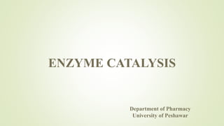 ENZYME CATALYSIS
Department of Pharmacy
University of Peshawar
 