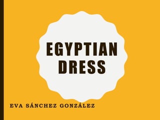 EGYPTIAN
DRESS
EVA SÁNCHEZ GONZÁLEZ
 