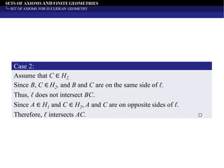 SETS OF AXIOMS AND FINITE GEOMETRIES
SET OF AXIOMS FOR EUCLIDEAN GEOMETRY
Case 2:
Assume that C ∈ H2.
Since B, C ∈ H2, and B and C are on the same side of ℓ.
Thus, ℓ does not intersect BC.
Since A ∈ H1 and C ∈ H2, A and C are on opposite sides of ℓ.
Therefore, ℓ intersects AC. □
 