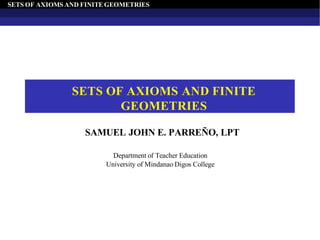 SETS OF AXIOMS AND FINITEGEOMETRIES
SETS OF AXIOMS AND FINITE
GEOMETRIES
SAMUEL JOHN E. PARREÑO, LPT
Department of Teacher Education
University of Mindanao Digos College
 