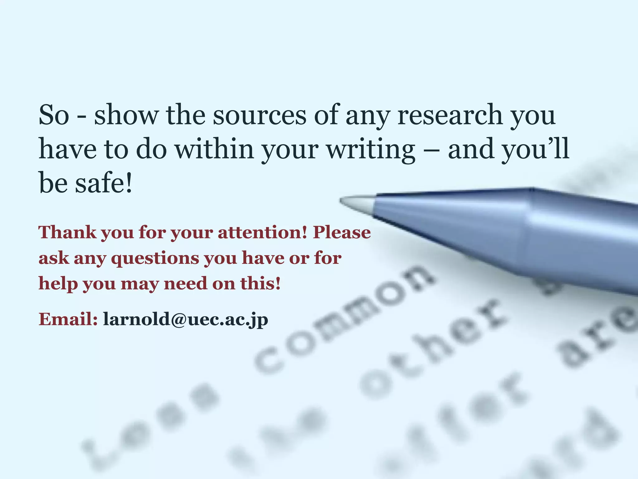 So - show the sources of any research you
have to do within your writing – and you’ll
be safe!
Thank you for your attention! Please
ask any questions you have or for
help you may need on this!
Email: larnold@uec.ac.jp
 