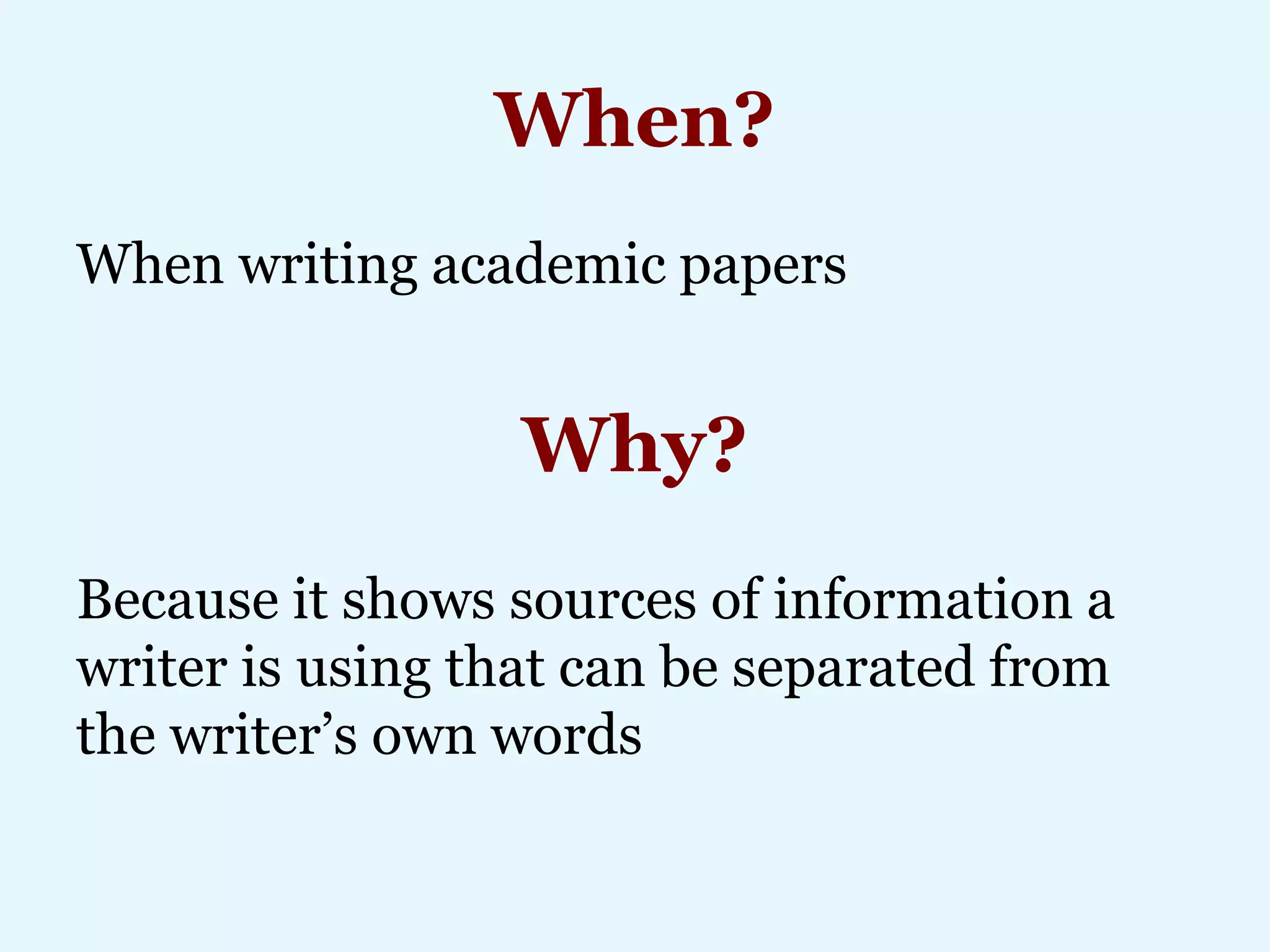 When?
When writing academic papers
Why?
Because it shows sources of information a
writer is using that can be separated from
the writer’s own words
 
