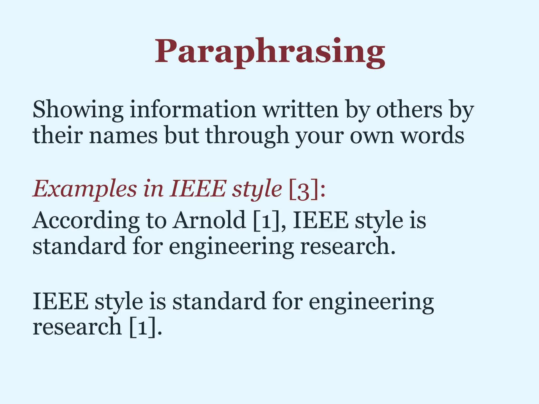 Paraphrasing
Showing information written by others by
their names but through your own words
Examples in IEEE style [3]:
According to Arnold [1], IEEE style is
standard for engineering research.
IEEE style is standard for engineering
research [1].
 