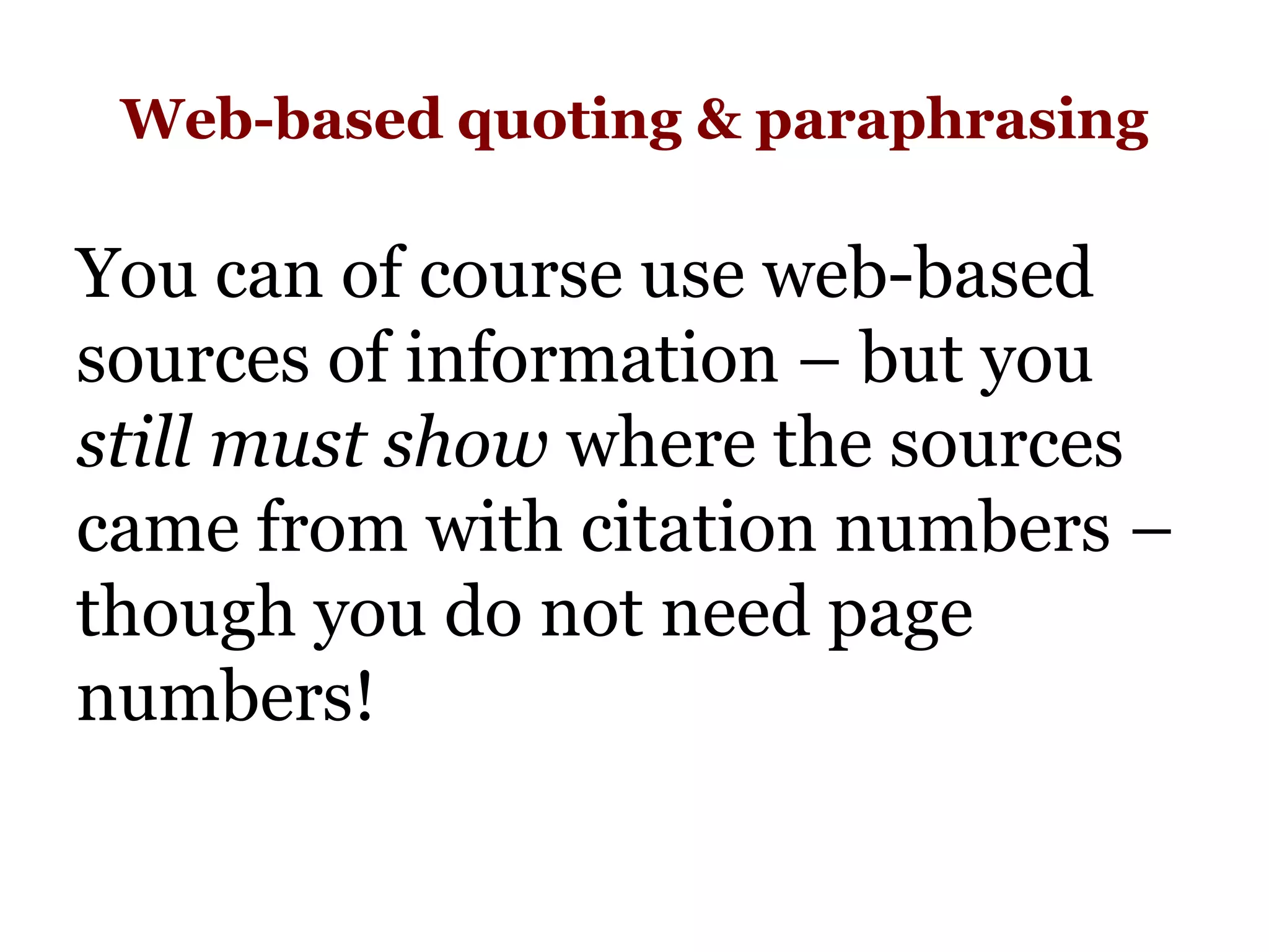 Web-based quoting & paraphrasing
You can of course use web-based
sources of information – but you
still must show where the sources
came from with citation numbers –
though you do not need page
numbers!
 